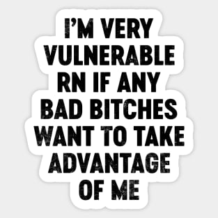 I'm Very Vulnerable RN If Any Bad Bitches Want To Take Advantage Of Me (Black) Funny Sticker